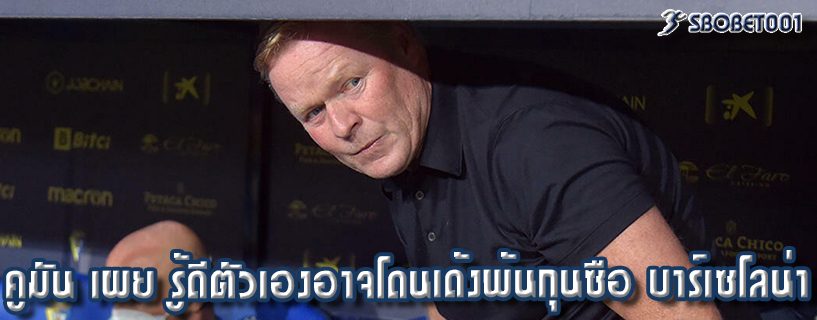 คูมัน เผย รู้ดีตัวเองอาจโดนเด้งพ้นกุนซือ บาร์เซโลน่า