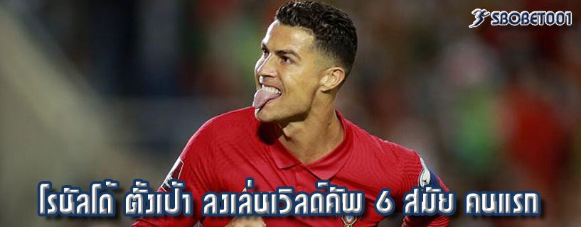 โรนัลโด้ ตั้งเป้า ลงเล่นเวิลด์คัพ 6 สมัย คนแรก